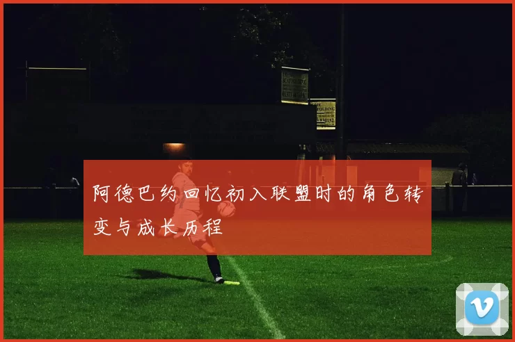 阿德巴约回忆初入联盟时的角色转变与成长历程