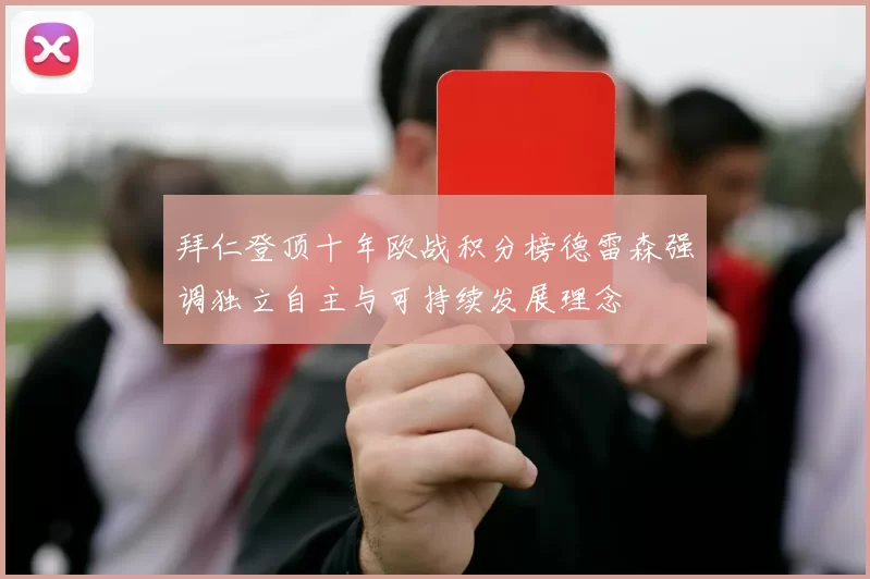 拜仁登顶十年欧战积分榜德雷森强调独立自主与可持续发展理念