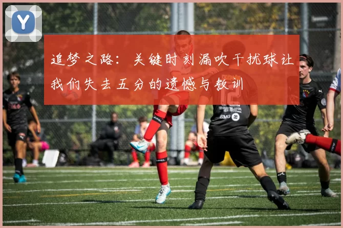 追梦之路：关键时刻漏吹干扰球让我们失去五分的遗憾与教训