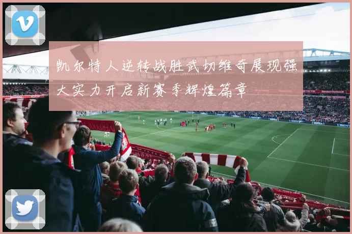 凯尔特人逆转战胜武切维奇展现强大实力开启新赛季辉煌篇章