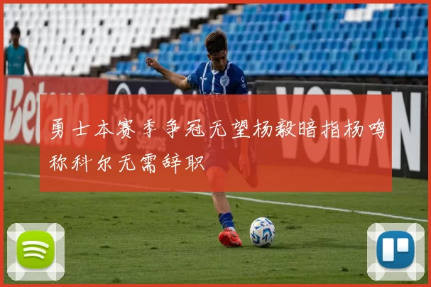 勇士本赛季争冠无望杨毅暗指杨鸣称科尔无需辞职