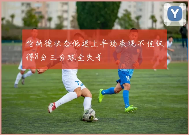 伦纳德状态低迷上半场表现不佳仅得8分三分球全失手
