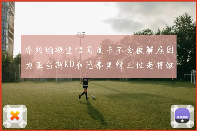 乔约翰逊坚信乌度卡不会被解雇因为亚当斯KD和范弗里特三位老将缺阵